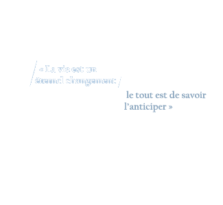 "La vie est un étarnel changement, le tout est de savoir l'anticiper"